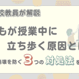子どもが授業中に立ち歩く原因とは？学級崩壊を防ぐ3つの対処法を解説