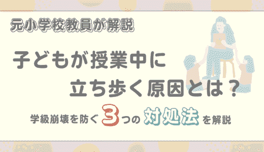 子どもが授業中に立ち歩く原因とは？学級崩壊を防ぐ3つの対処法を解説