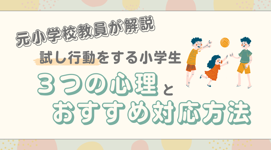 元小学校教員が解説！試し行動をする小学生の心理や対応方法とは