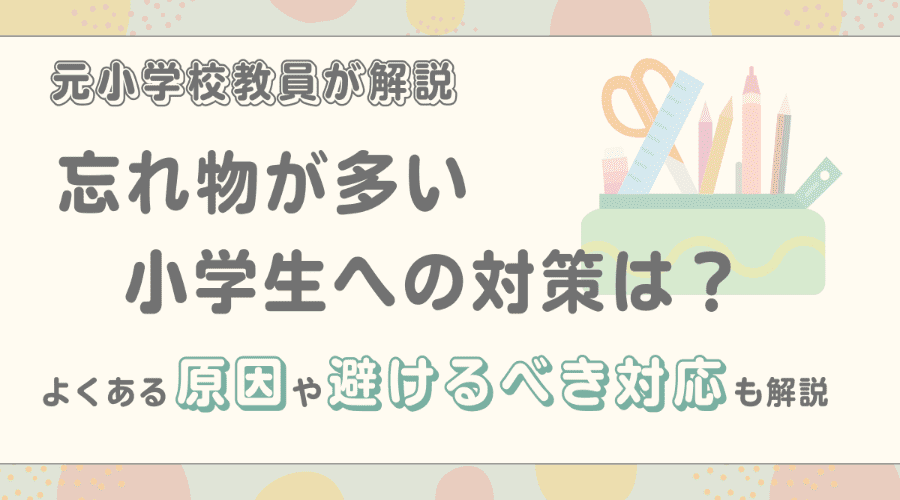 忘れ物が多い小学生への対策は？よくある原因や避けるべき対応も解説